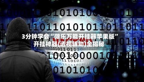 3分钟学会“微乐万能开挂器苹果版”开挂神器{透视辅助}全揭秘