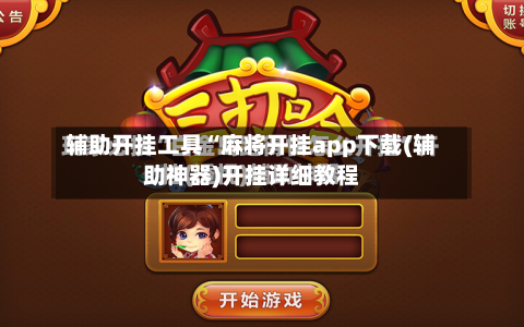 辅助开挂工具“麻将开挂app下载(辅助神器)开挂详细教程