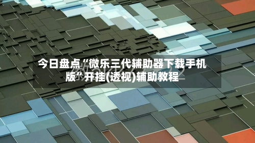 今日盘点“微乐三代辅助器下载手机版”开挂(透视)辅助教程-第2张图片
