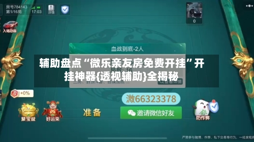 辅助盘点“微乐亲友房免费开挂”开挂神器{透视辅助}全揭秘-第2张图片