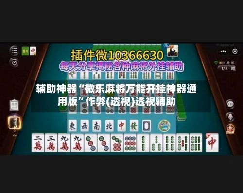 辅助神器“微乐麻将万能开挂神器通用版”作弊(透视)透视辅助