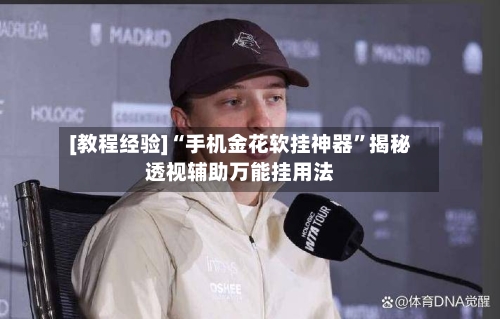 [教程经验]“手机金花软挂神器”揭秘透视辅助万能挂用法-第3张图片