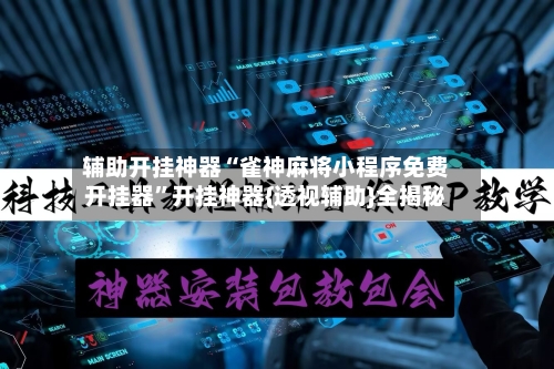 辅助开挂神器“雀神麻将小程序免费开挂器”开挂神器{透视辅助}全揭秘