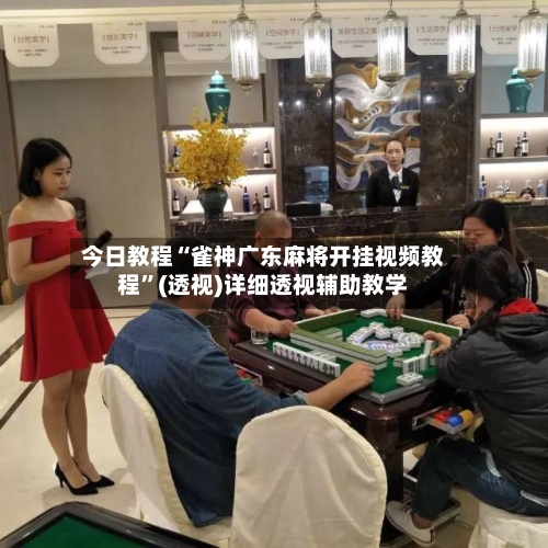 今日教程“雀神广东麻将开挂视频教程”(透视)详细透视辅助教学-第2张图片