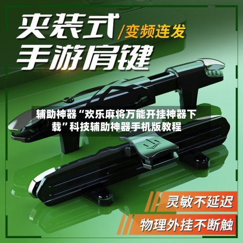 辅助神器“欢乐麻将万能开挂神器下载”科技辅助神器手机版教程-第2张图片