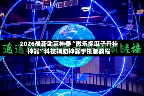 2026最新助赢神器“微乐捉麻子开挂神器”科技辅助神器手机版教程