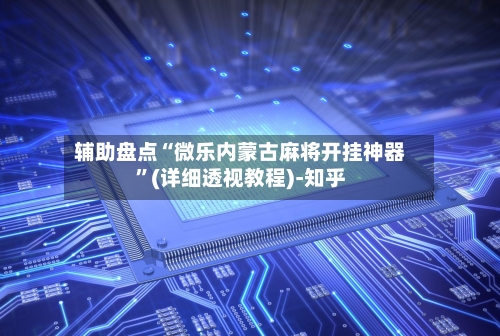 辅助盘点“微乐内蒙古麻将开挂神器”(详细透视教程)-知乎-第3张图片