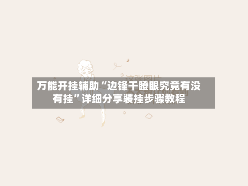 万能开挂辅助“边锋干瞪眼究竟有没有挂”详细分享装挂步骤教程