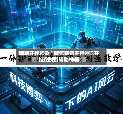 辅助开挂神器“微信茶馆开挂器	”开挂(透视)辅助神器-第2张图片