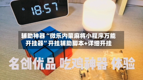辅助神器“微乐内蒙麻将小程序万能开挂器”开挂辅助脚本+详细开挂