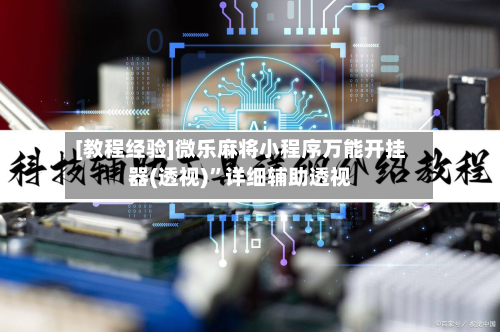 [教程经验]微乐麻将小程序万能开挂器(透视)”详细辅助透视