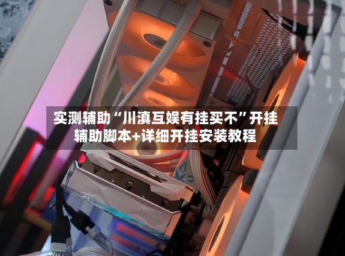 实测辅助“川滇互娱有挂买不”开挂辅助脚本+详细开挂安装教程