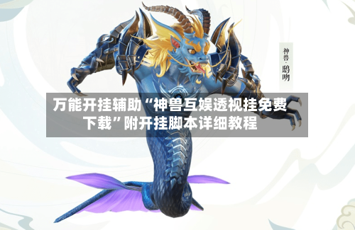 万能开挂辅助“神兽互娱透视挂免费下载”附开挂脚本详细教程
