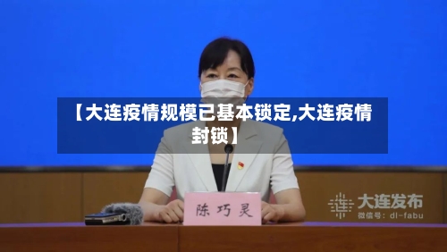 【大连疫情规模已基本锁定,大连疫情封锁】