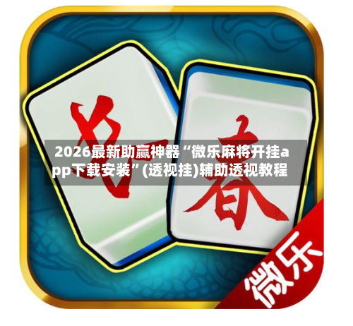 2026最新助赢神器“微乐麻将开挂app下载安装	”(透视挂)辅助透视教程-第2张图片