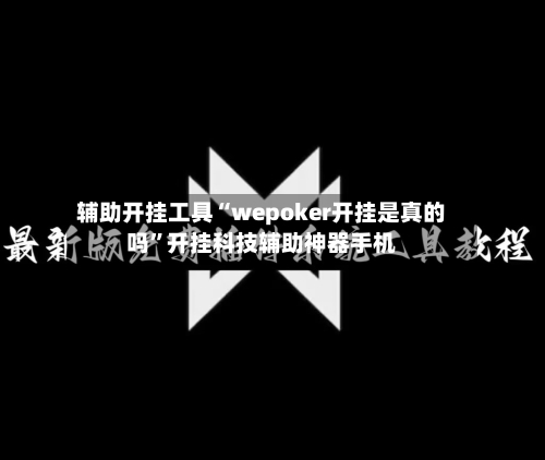 辅助开挂工具“wepoker开挂是真的吗”开挂科技辅助神器手机
