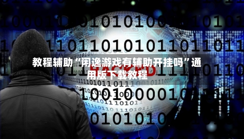 教程辅助“闲逸游戏有辅助开挂吗”通用版下载教程