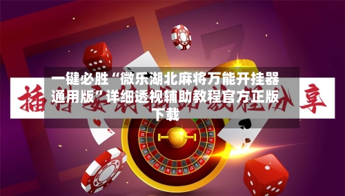 一键必胜“微乐湖北麻将万能开挂器通用版	”详细透视辅助教程官方正版下载-第3张图片