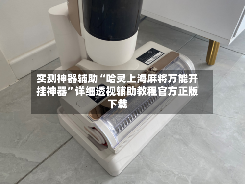 实测神器辅助“哈灵上海麻将万能开挂神器”详细透视辅助教程官方正版下载-第2张图片
