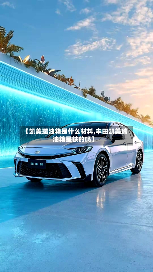 【凯美瑞油箱是什么材料,丰田凯美瑞油箱是铁的吗】-第2张图片
