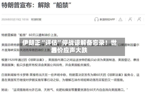 伊朗正“评估”停战谅解备忘录！世界油价应声大跌-第2张图片