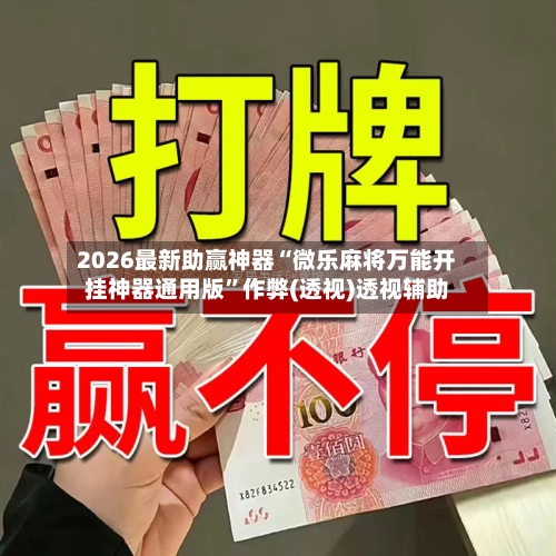 2026最新助赢神器“微乐麻将万能开挂神器通用版”作弊(透视)透视辅助
