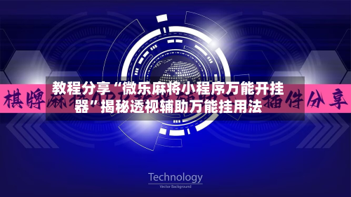 教程分享“微乐麻将小程序万能开挂器”揭秘透视辅助万能挂用法