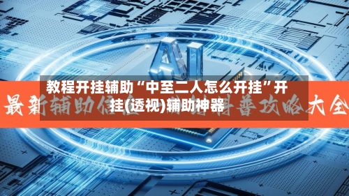 教程开挂辅助“中至二人怎么开挂”开挂(透视)辅助神器
