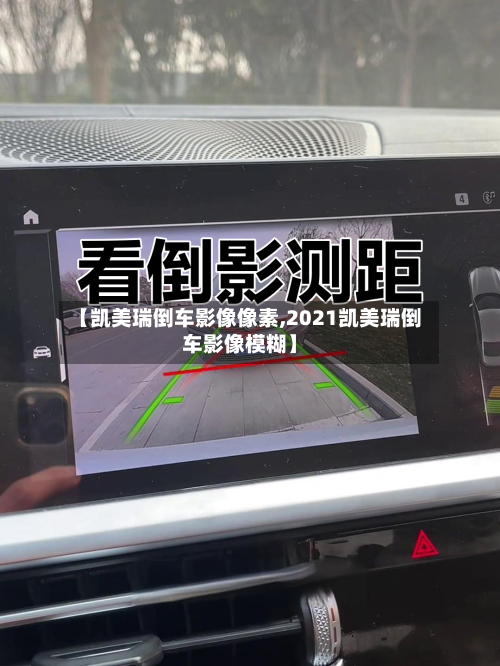 【凯美瑞倒车影像像素,2021凯美瑞倒车影像模糊】