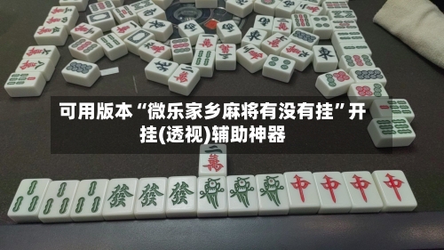 可用版本“微乐家乡麻将有没有挂”开挂(透视)辅助神器
