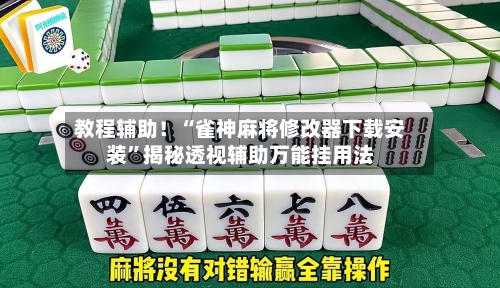 教程辅助！“雀神麻将修改器下载安装”揭秘透视辅助万能挂用法