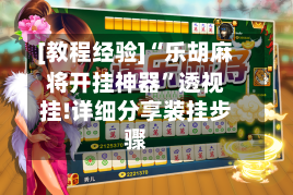 [教程经验]“乐胡麻将开挂神器”透视挂!详细分享装挂步骤