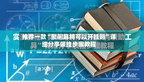 推荐一款“聚闲麻将可以开挂吗”详细分享装挂步骤教程