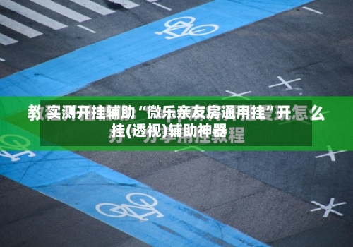 实测开挂辅助“微乐亲友房通用挂”开挂(透视)辅助神器