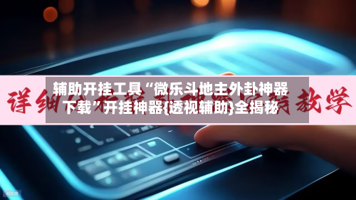 辅助开挂工具“微乐斗地主外卦神器下载”开挂神器{透视辅助}全揭秘
