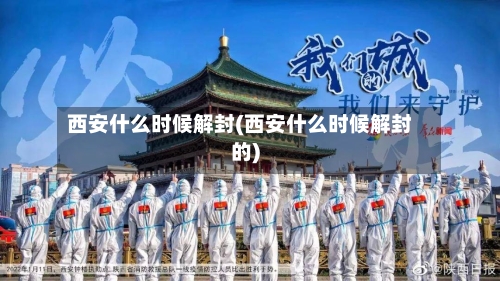西安什么时候解封(西安什么时候解封的)