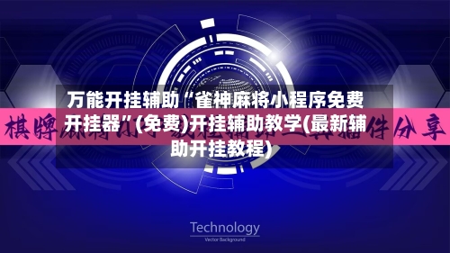 万能开挂辅助“雀神麻将小程序免费开挂器”(免费)开挂辅助教学(最新辅助开挂教程)