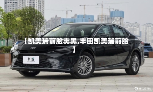 【凯美瑞前脸熏黑,丰田凯美瑞前脸】