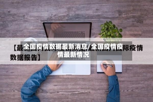 全国疫情数据最新消息/全国疫情疫情最新情况