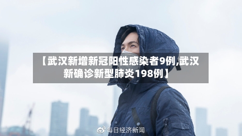 【武汉新增新冠阳性感染者9例,武汉新确诊新型肺炎198例】
