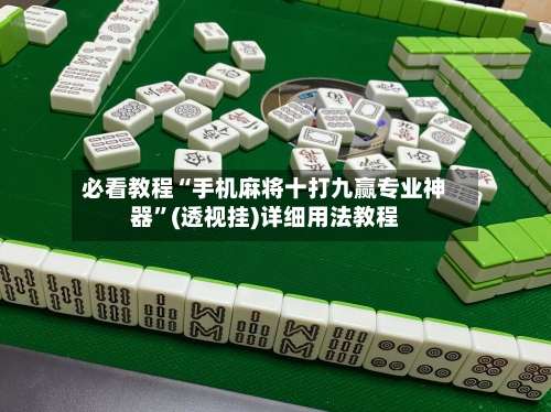 必看教程“手机麻将十打九赢专业神器”(透视挂)详细用法教程