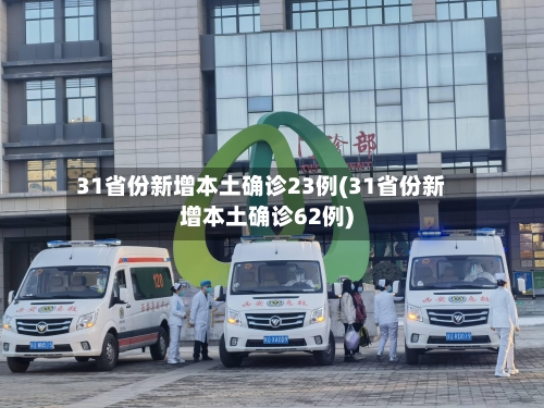 31省份新增本土确诊23例(31省份新增本土确诊62例)