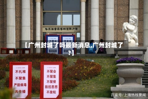【广州封城了吗最新消息,广州封城了?】