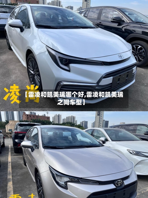【雷凌和凯美瑞哪个好,雷凌和凯美瑞之间车型】