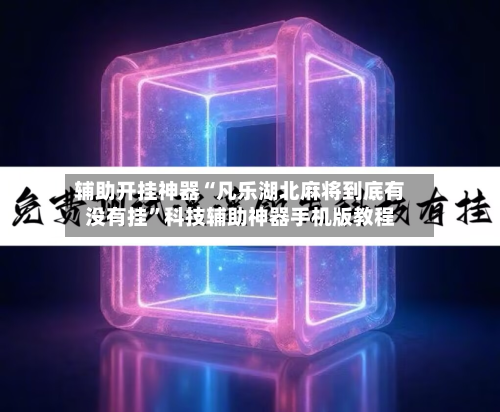 辅助开挂神器“凡乐湖北麻将到底有没有挂”科技辅助神器手机版教程