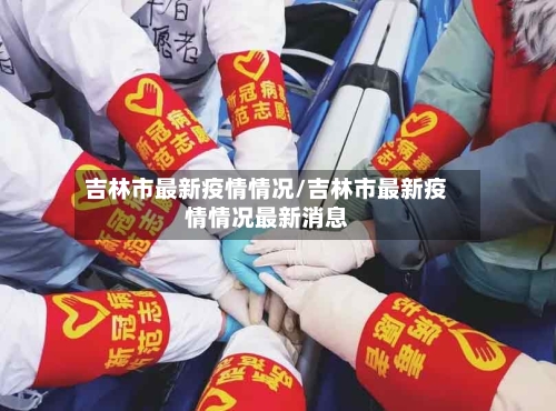 吉林市最新疫情情况/吉林市最新疫情情况最新消息