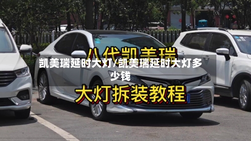 凯美瑞延时大灯/凯美瑞延时大灯多少钱