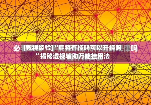 [教程经验]“麻将有挂吗可以开挂吗”揭秘透视辅助万能挂用法