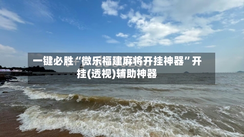 一键必胜“微乐福建麻将开挂神器	”开挂(透视)辅助神器-第1张图片