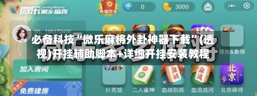 必备科技“微乐麻将外卦神器下载”(透视)开挂辅助脚本+详细开挂安装教程